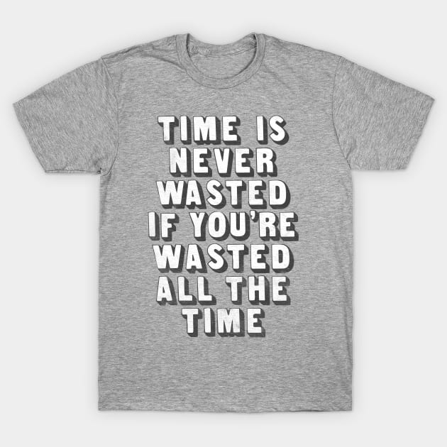 Time Is Never Wasted If You're Wasted All The Time T-Shirt by DankFutura